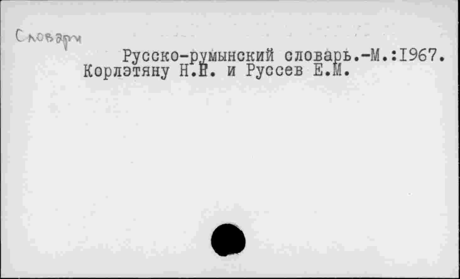 ﻿КОЪЭух
Русско-румынский словарь.-М.:1967 Корлэтяну Н.Й. и Руссов ЕЛ.